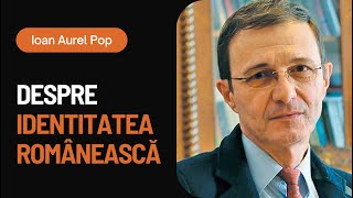 Despre identitatea românească | Academician - Ioan Aurel Pop