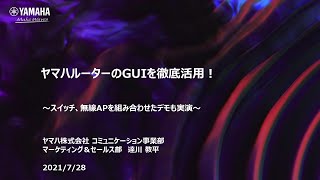 【ヤマハウェビナー】ヤマハルーターのGUIを徹底活用！～スイッチ、無線APを組み合わせたデモも実演～(2021年7月28日開催）