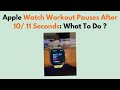 Apple Watch Workout Pauses After 10/ 11 Seconds: What To Do ?