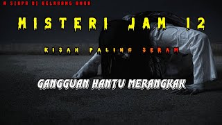 Misteri Jam 12 - Kisah Paling Seram | Gangguan Hantu Merangkak