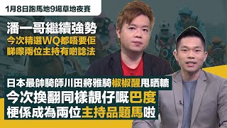 #排位拆局｜潘一哥繼續強勢，今次精選WQ都唔要佢，睇嚟兩位主持有啲諗法；日本最帥騎師川田將雅騎椒椒醒甩晒轆，今次換翻同樣靚仔嘅巴度，梗係成為兩位主持品題馬｜1月8日跑馬地9場草地夜賽同你拆解排位玄機！