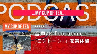 【ポッドキャスト】EP53 音声AR「Locatone -ロケトーン-」を実体験 - …My cup of tea… | シーズン３