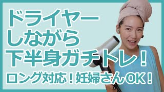 ドライヤーしながら本気で下半身引き締める！髪を乾かすのが面倒くさい人のためのドライヤーワークアウト第二弾！｜ロング対応7分半｜妊婦さんOK ※概要欄要確認