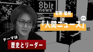 『歴史とリーダー』若新雄純の「人間ニュース」#12 presented by #8bitNews​​