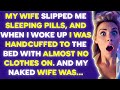 My wife slipped me sleeping pills, and when I woke up I was handcuffed to the bed with almost...