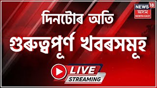 LIVE : Night Headlines | নিশাৰ বিশেষ খবৰ | Assamese News Updates | News 18 Assam North East