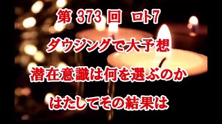 第373 回　ロト7ダウジングで大予想 潜在意識は 何を選ぶのか はたしてその結果は