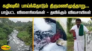 கழிவுநீர் பாய்ந்தோடும் திருமணிமுத்தாறு.... பாழ்பட்ட விளைநிலங்கள் - தவிக்கும் விவசாயிகள் | Jaya Plus