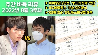 22년 8월 3주차 주간바둑리뷰 | 미위팅과 2연전, ‘앵그리 진서’ 떴다, 여자바둑리그  13R 오더 분석, ‘GS배 결승’ 신진서vs변상일 예측