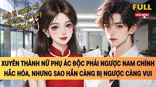 [FULL] XUYÊN THÀNH NỮ PHỤ ÁC ĐỘC PHẢI NGƯỢC NAM CHÍNH HẮC HÓA, NHƯNG SAO HẮN CÀNG BỊ NGƯỢC CÀNG VUI