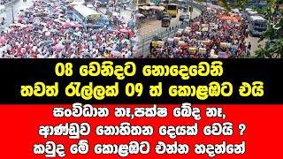 08 වෙනිදට නොදෙවෙනි තවත් රැල්ලක් 09 ත් කොළඹට එයිසංවිධාන නෑ,පක්ෂ  බේද නෑ, ආණ්ඩුව නොහිතන දෙයක් වෙයි ?