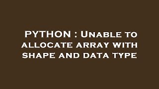 PYTHON : Unable to allocate array with shape and data type