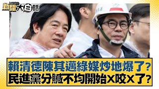 賴清德陳其邁綠媒炒地爆了？民進黨分贓不均開始X咬X了？ 新聞大白話 20240801