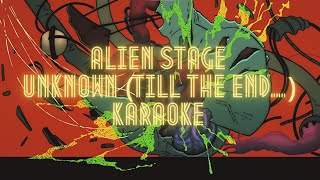 [ALIEN STAGE] Unknown (Till The End...)- Karaoke