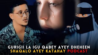 GURIGII LA IGU QAWEY AYEY DHEHEN SHAQALO AYEY KATAHAY podcast