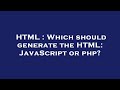 HTML : Which should generate the HTML: JavaScript or php?