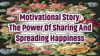 motivational story  - The Power of Sharing and Spreading Happiness
