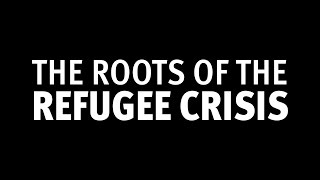 The Roots of the Refugee Crisis