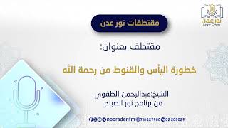 خطورة القنوط واليأس من رحمة الله/الشيخ:عبدالرحمن الطفوي حفظه الله #إذاعة_نور_عدن_للقرآن_الكريم94.1FM