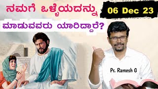 ನಮಗೆ ಒಳ್ಳೆಯದನ್ನು ಮಾಡುವವರು ಯಾರಿದ್ದಾರೆ? 6 Dec 23| Lord Who will help Us in Our Problems?” Pr. Ramesh G