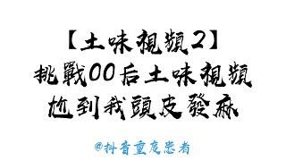 【土味視頻2】 挑戰00后土味視頻   尬到我頭皮發麻