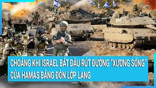 Toàn cảnh thế giới: Choáng khi Israel bắt đầu rút đường “xương sống” của Hamas bằng đòn lớp lang