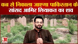 Aamir Liaquat Post Mortem: मौत के बाद भी विवादों में आमिर लियाकत, कब्र से बाहर निकाला जाएगा शव |