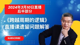 2024年3月10日直播后半部分（因为网络卡顿未直播部分），回答《跨越周期的逻辑》直播课程遗留问题