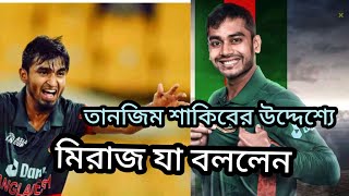 তানজিম হাসান সাকিবের উদ্দেশ্যে মেহেদী হাসান মিরাজ যা বললেন | cricketnews