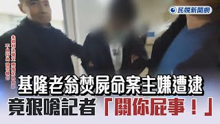 快新聞／基隆老翁焚屍命案主嫌遭逮　竟狠嗆記者「關你屁事！」－民視新聞