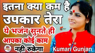 इतना क्या कम है उपकार तेरा - Itna Kya Kam Hai Upkar Tera - Kumari Gunjan Shyam Bhajan 2019