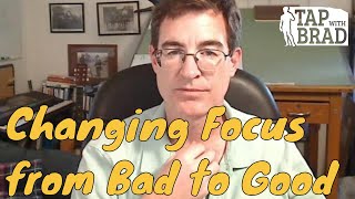 Changing Focus - from Bad to Good - Tapping with Brad Yates