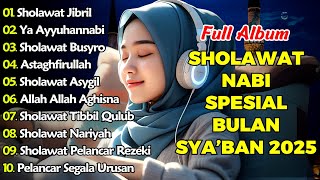 SHOLAWAT TERBARU | FULL ALBUM SHOLAWAT SPESIAL BULAN SYA'BAN 2025 | SHOLAWAT JIBRIL PEMBUKA REJEKI