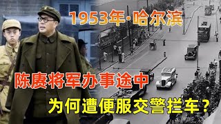 1953年陈赓在哈尔滨办事，半路被人拦车，将军让市长来处理，为何遭便服交警拦车？