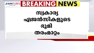 സ്വകാര്യ ഏജൻസികളുടെ ഭൂമി തരംമാറ്റം;റവന്യു ഓഫീസുകളിലെ മെല്ലെപ്പോക്ക് പ്രധാന കാരണം