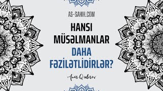 Hansı müsəlmanlar daha fəzilətlidirlər? | Anar Qədirov