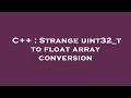 C++ : Strange uint32_t to float array conversion