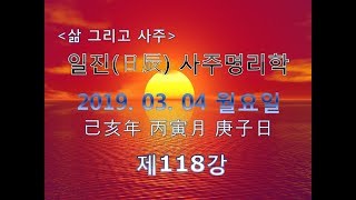 일진(日辰) 사주명리학_제118강_2019년 03월 04일(기해년 병인월 경자일)_경금 인월생 경자일주