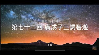 《濤哥侃封神》「封神演義第七十二回 廣成子三謁碧游」廣成子三謁碧游 拜教主送金冠 碧游宮內番天印 靈龜聖母顯本形「沿潭撤下釣和線 從今鉤出是非來」（下集）