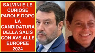 SALVINI E LE CURIOSE PAROLE DOPO LA CANDIDATURA DELLA SALIS CON AVS ALLE EUROPEE 2024
