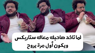 لما تاخد صاحبك معاك ستاربكس ويكون أول مرة يروح