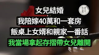 女兒結婚，我陪嫁40萬和一套房，飯桌上女婿和親家一番話，我當場拿起存摺帶女兒離開#悠然歲月 #情感故事##子女不孝#老人頻道