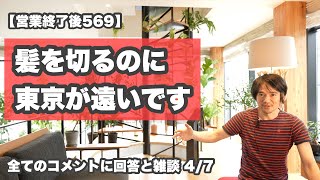 【営業終了後 569】「髪を切るのに東京は遠いです」全てのコメントに回答と雑談4/7