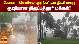 கோடை வெயிலை ஓரம்கட்டிய திடீர் மழை - குஷியான திருப்பத்தூர் மக்கள்!