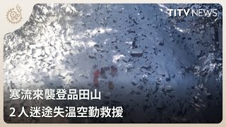 寒流來襲登品田山 2人迷途失溫空勤救援｜每日熱點新聞｜原住民族電視台