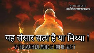 यह संसार सत्य है या मिथ्या ? : Is this material world is true or untrue ?