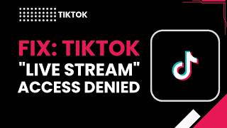 Fix TikTok Live Stream Access Denied – Quick & Easy Solutions