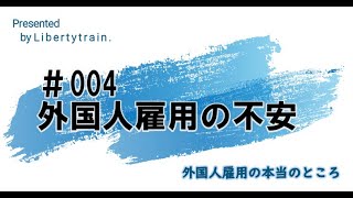 【リバティトレイン】＃004 外国人雇用の不安　外国人雇用の本当のところ