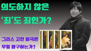 의도하지 않은 죄도 죄인가? 그리스 고전 비극은 무얼 탐구하는 작품인가?