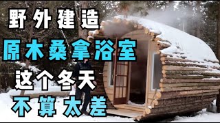 荒野建造桑拿浴室，在家就能蒸桑拿，这个冬天真不错！